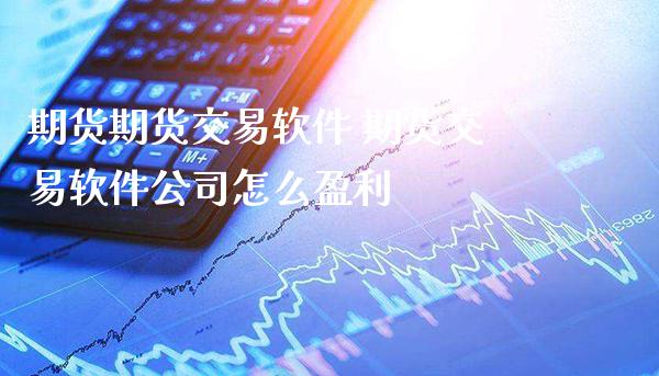 期货期货交易软件 期货交易软件公司怎么盈利_https://www.gnhpgy.com_期货知识_第1张