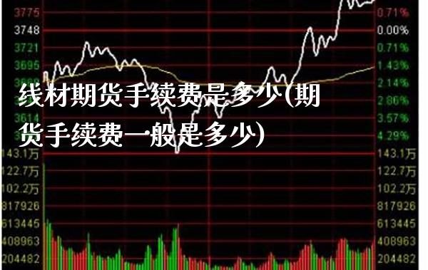线材期货手续费是多少(期货手续费一般是多少)_未分类_第1张_八八期货网 线材期货手续费是多少(期货手续费一般是多少)_https://www.gzbbqc.com_未分类_第1张