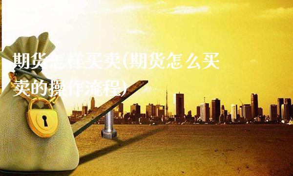 期货怎样买卖(期货怎么买卖的操作流程)_https://www.gzbbqc.com_道指期货_第1张