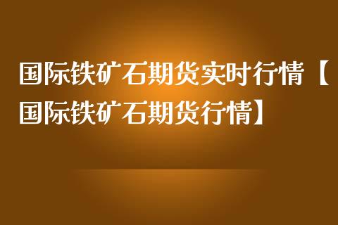 国际铁矿石期货实时行情【国际铁矿石期货行情】_https://www.gzbbqc.com_德指期货_第1张