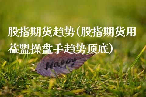 股指期货趋势(股指期货用益盟操盘手趋势顶底)_https://www.gzbbqc.com_纳指期货_第1张