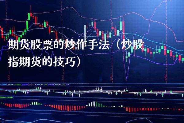 期货股票的炒作手法（炒股指期货的技巧）_https://www.gzbbqc.com_纳指期货_第1张