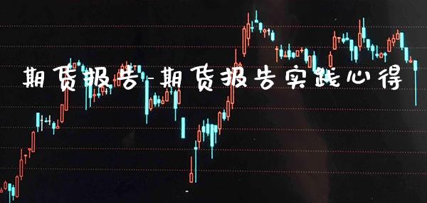 期货报告-期货报告实践心得_https://www.gnhpgy.com_黄金期货_第1张