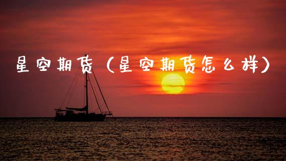 星空期货（星空期货怎么样）_https://www.gzbbqc.com_恒指期货_第1张