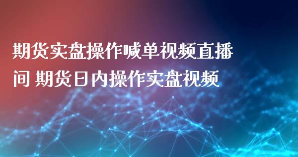 期货实盘操作喊单直播间 期货日内操作实盘_https://www.gnhpgy.com_德指期货_第1张