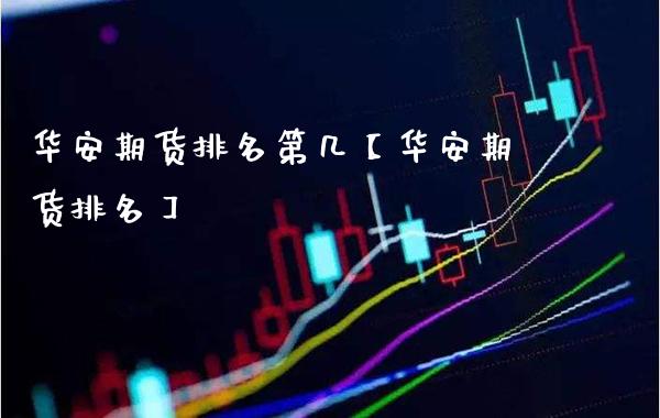 华安期货排名第几【华安期货排名】_https://www.gzbbqc.com_原油期货_第1张