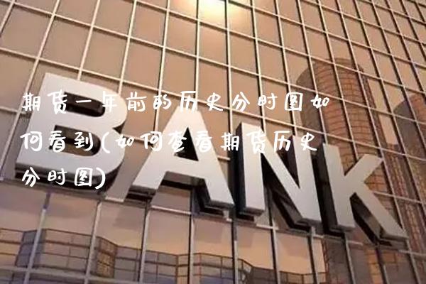 期货一年前的历史分时图如何看到(如何查看期货历史分时图)_https://www.gzbbqc.com_恒指期货_第1张