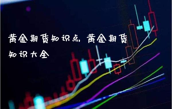 黄金期货知识点 黄金期货知识大全_https://www.gzbbqc.com_恒指期货_第1张