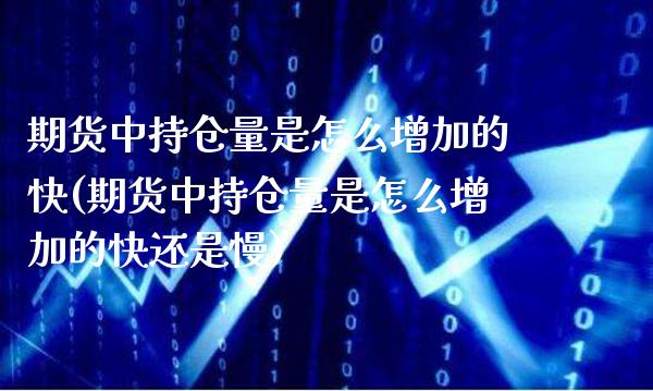 期货中持仓量是怎么增加的快(期货中持仓量是怎么增加的快还是慢)_https://www.gzbbqc.com_原油期货_第1张