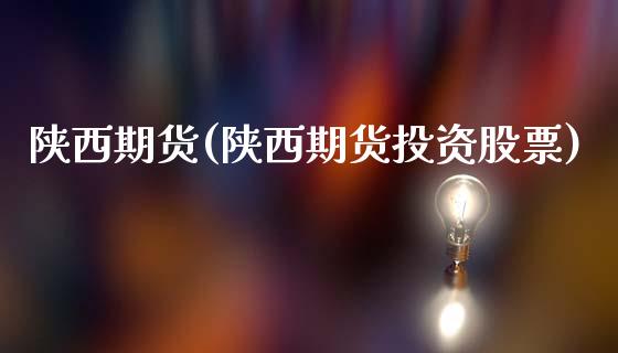 陕西期货(陕西期货投资股票)_https://www.gzbbqc.com_原油期货_第1张