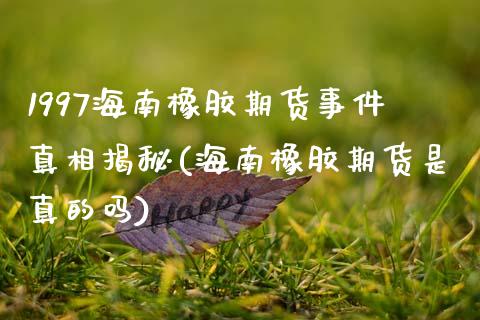 1997海南橡胶期货事件真相揭秘(海南橡胶期货是真的吗)_https://www.gzbbqc.com_道指期货_第1张