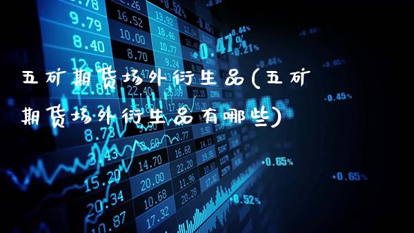 五矿期货场外衍生品(五矿期货场外衍生品有哪些)_道指期货_第1张_八八期货网 五矿期货场外衍生品(五矿期货场外衍生品有哪些)_https://www.gzbbqc.com_道指期货_第1张