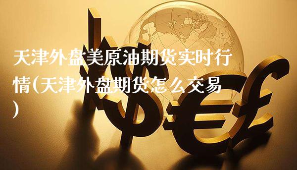天津外盘美原油期货实时行情(天津外盘期货怎么交易)_期货知识_第1张_八八期货网 天津外盘美原油期货实时行情(天津外盘期货怎么交易)_https://www.gzbbqc.com_期货知识_第1张
