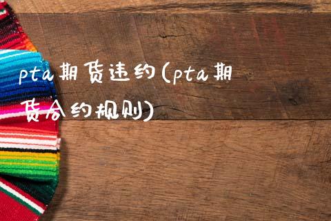 pta期货违约(pta期货合约规则)_https://www.gzbbqc.com_股指期货_第1张