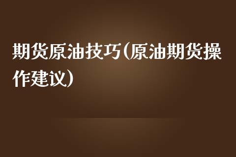 期货原油技巧(原油期货操作建议)_https://www.gzbbqc.com_原油期货_第1张
