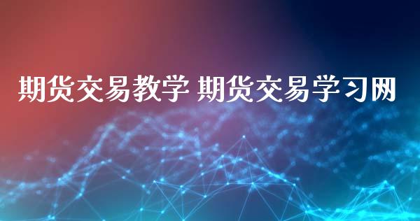 期货交易教学 期货交易学习网_https://www.gzbbqc.com_纳指期货_第1张
