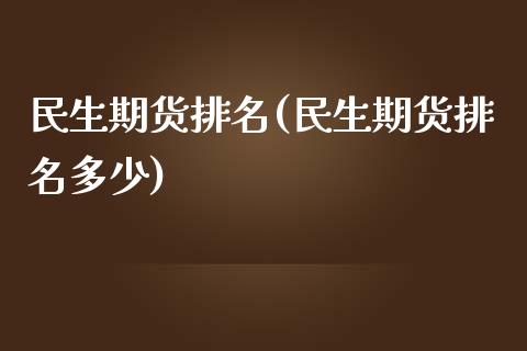 民生期货排名(民生期货排名多少)_https://www.gzbbqc.com_黄金期货_第1张