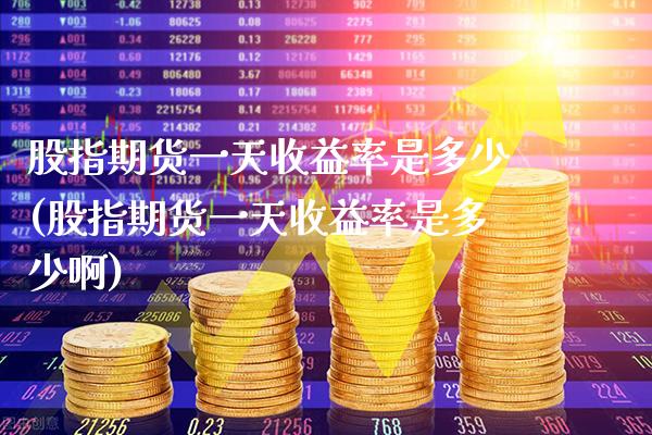 股指期货一天收益率是多少(股指期货一天收益率是多少啊)_https://www.gzbbqc.com_黄金期货_第1张