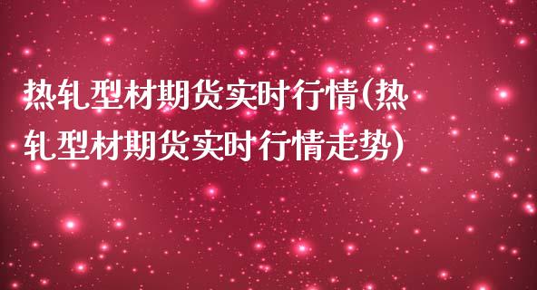 热轧型材期货实时行情(热轧型材期货实时行情走势)_期货知识_第1张_八八期货网 热轧型材期货实时行情(热轧型材期货实时行情走势)_https://www.gzbbqc.com_期货知识_第1张