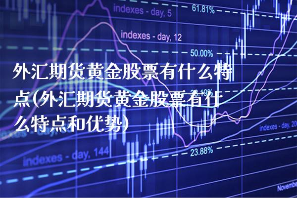 外汇期货黄金股票有什么特点(外汇期货黄金股票有什么特点和优势)_股指期货_第1张_八八期货网 外汇期货黄金股票有什么特点(外汇期货黄金股票有什么特点和优势)_https://www.gzbbqc.com_股指期货_第1张