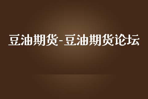 豆油期货-豆油期货_https://www.gnhpgy.com_股指期货_第1张