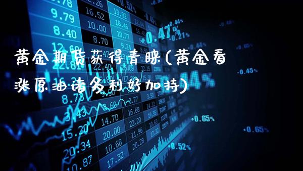 黄金期货获得青睐(黄金看涨原油诸多利好加持)_https://www.gzbbqc.com_期货知识_第1张