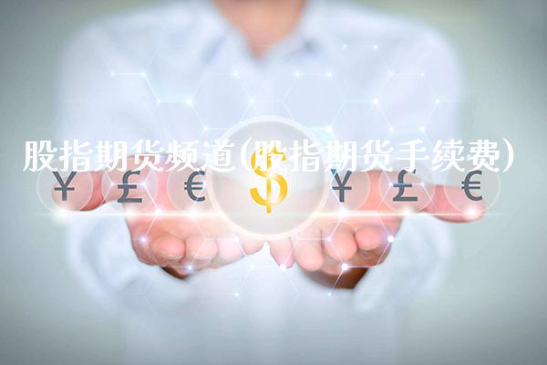 股指期货频道(股指期货手续费)_https://www.gzbbqc.com_股指期货_第1张