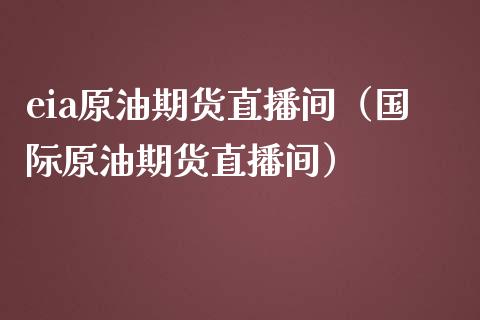 eia原油期货直播间（国际原油期货直播间）_https://www.gzbbqc.com_期货知识_第1张
