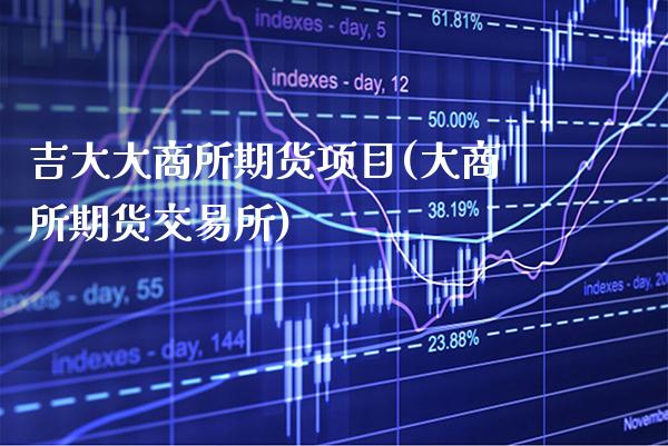 吉大大商所期货项目(大商所期货交易所)_https://www.gzbbqc.com_股指期货_第1张