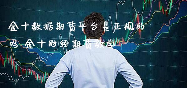 数据期货平台是正规的吗 财经期货教学_https://www.gnhpgy.com_纳指期货_第1张