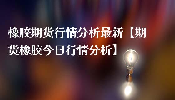 橡胶期货行情分析最新【期货橡胶今日行情分析】_https://www.gzbbqc.com_恒指期货_第1张