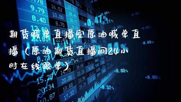 期货喊单直播室原油喊单直播（原油期货直播间24小时在线跟单）_https://www.gzbbqc.com_黄金期货_第1张