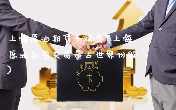 上海原油期货手续费(上海原油期货交易量占世界份额)_https://www.gzbbqc.com_期货知识_第1张
