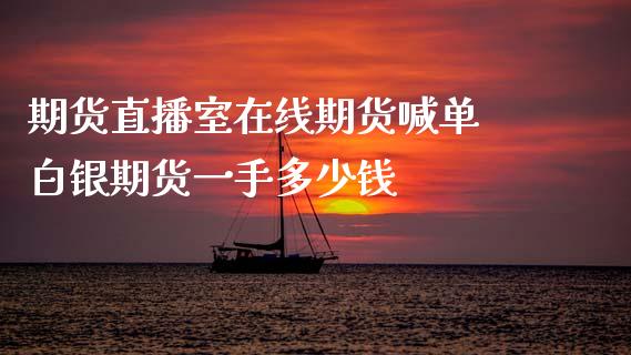 期货直播室在线期货喊单 白银期货一手多少钱_https://www.gzbbqc.com_恒指期货_第1张