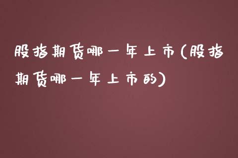 股指期货哪一年上市(股指期货哪一年上市的)_https://www.gzbbqc.com_未分类_第1张