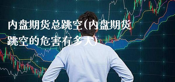 内盘期货总跳空(内盘期货跳空的危害有多大)_https://www.gzbbqc.com_股指期货_第1张