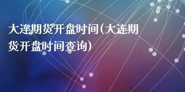 大连期货开盘时间(大连期货开盘时间查询)_https://www.gzbbqc.com_股指期货_第1张