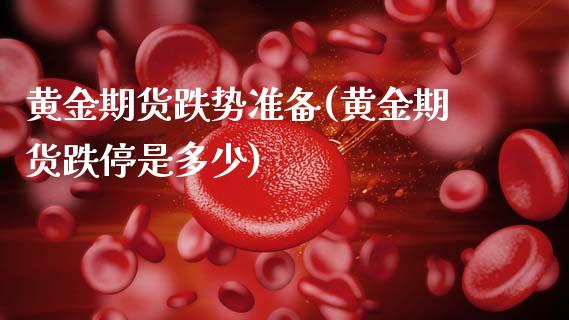 黄金期货跌势准备(黄金期货跌停是多少)_https://www.gzbbqc.com_恒指期货_第1张