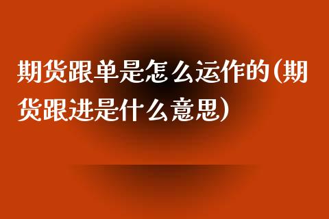 期货跟单是怎么运作的(期货跟进是什么意思)_https://www.gzbbqc.com_黄金期货_第1张