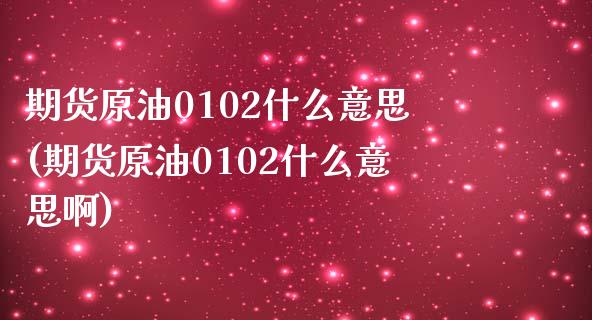 期货原油0102什么意思(期货原油0102什么意思啊)_黄金期货_第1张_八八期货网 期货原油0102什么意思(期货原油0102什么意思啊)_https://www.gzbbqc.com_黄金期货_第1张