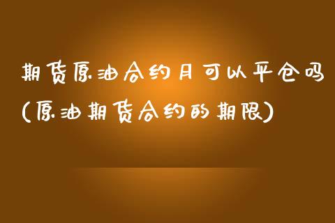期货原油合约月可以平仓吗(原油期货合约的期限)_https://www.gzbbqc.com_股指期货_第1张