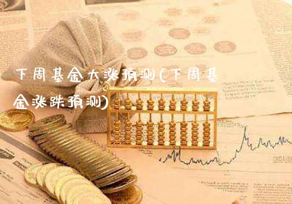 下周基金大涨预测(下周基金涨跌预测)_https://www.gzbbqc.com_未分类_第1张
