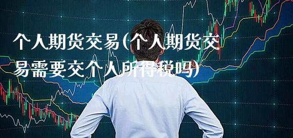 个人期货交易(个人期货交易需要交个人所得税吗)_https://www.gzbbqc.com_德指期货_第1张