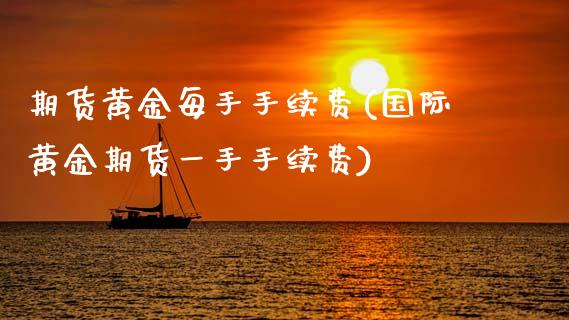 期货黄金每手手续费(国际黄金期货一手手续费)_https://www.gzbbqc.com_恒指期货_第1张