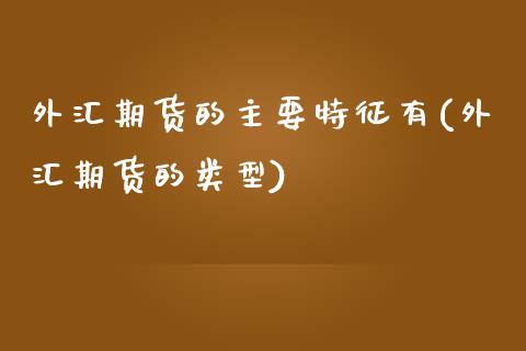 外汇期货的主要特征有(外汇期货的类型)_https://www.gzbbqc.com_黄金期货_第1张