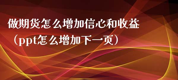 做期货怎么增加信心和收益（ppt怎么增加下一页）_https://www.gzbbqc.com_期货知识_第1张