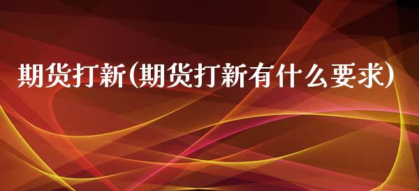 期货打新(期货打新有什么要求)_https://www.gzbbqc.com_黄金期货_第1张