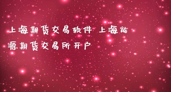 上海期货交易软件 上海能源期货交易所开户_https://www.gnhpgy.com_纳指期货_第1张