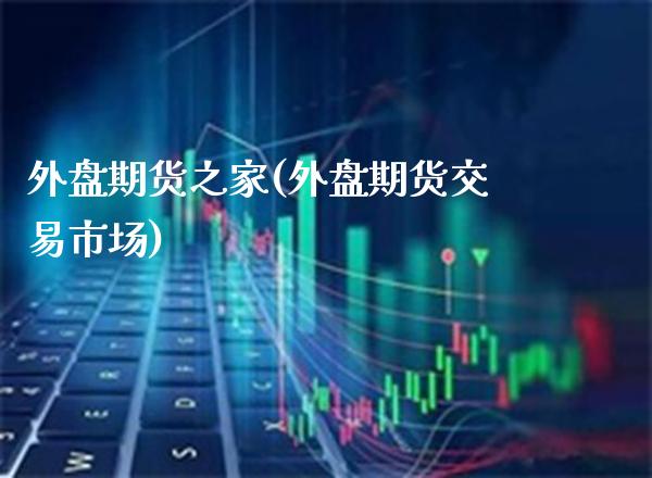 外盘期货之家(外盘期货交易市场)_https://www.gzbbqc.com_德指期货_第1张