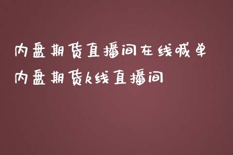 内盘期货直播间在线喊单 内盘期货k线直播间_https://www.gzbbqc.com_原油期货_第1张